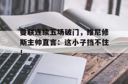 包含曼联连续五场破门，维尼修斯主帅直言：这小子挡不住！的词条